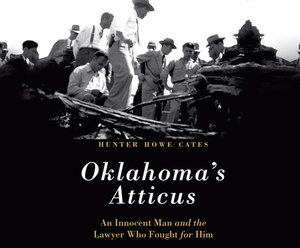 Oklahoma's Atticus: An Innocent Man and the Lawyer Who Fought for Him by Hunter Howe Cates