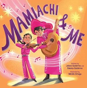 Mamiachi and Me: My Mami's Mariachi Band (a Picture Book) by Jolene Gutiérrez, Dakota Gutiérrez, Mirelle Ortega