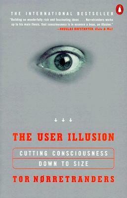 The User Illusion: Cutting Consciousness Down to Size by Tor Norretranders