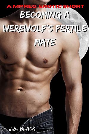 Becoming a Werewolf's Fertile Mate by J.B. Black