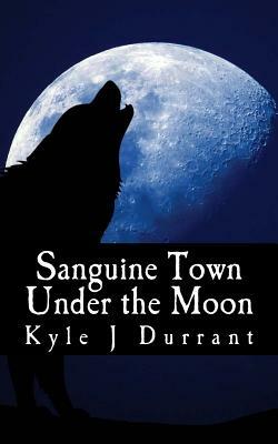 Sanguine Town: Under the Moon by Kyle J. Durrant