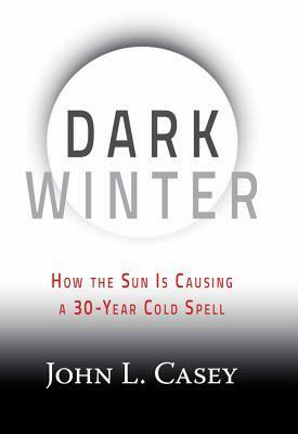 Dark Winter: How the Sun Is Causing a 30-Year Cold Spell by John Casey