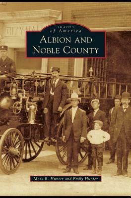 Albion and Noble County by Emily Hunter, Mark R. Hunter