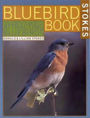 The Bluebird Book: The Complete Guide to Attracting Bluebirds by Lillian Stokes, Donald Stokes