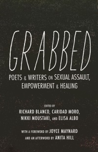 Grabbed: Poets and Writers on Sexual Assault, Empowerment, and Healing by Elisa Albo, Joyce Maynard, Anita Hill, Richard Blanco, Caridad Moro, Nikki Moustaki
