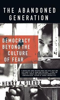 The Abandoned Generation: Democracy Beyond the Culture of Fear by H. Giroux