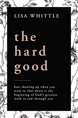 The Hard Good: Why Every Struggle Matters More Than You Know by Lisa Whittle