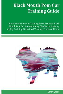 Black Mouth Pom Cur Training Guide Black Mouth Pom Cur Training Book Features: Black Mouth Pom Cur Housetraining, Obedience Training, Agility Training by Sarah Ellison