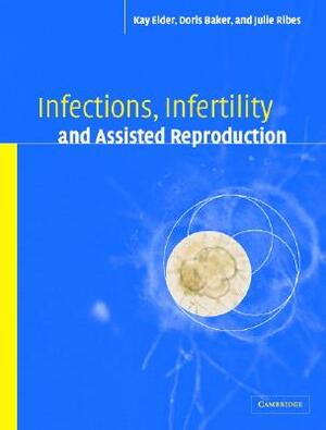 Infections, Infertility, and Assisted Reproduction by Doris J. Baker, Kay Elder, Julie A. Ribes