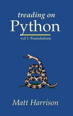 Treading on Python Volume 1: Foundations of Python by Matt Harrison, Shannon -Jj Behrens