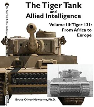 The Tiger Tank and Allied Intelligence: Tiger 131: From Africa to Europe (The Tiger Tank and Allied Intelligence, #3) by Bruce Oliver Newsome