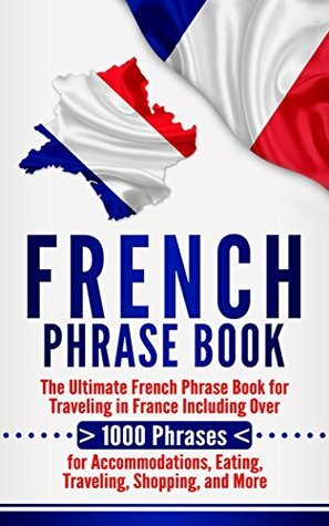 French Phrase Book: The Ultimate French Phrase Book for Traveling in France Including Over 1000 Phrases for Accommodations, Eating, Traveling, Shopping, and More by Language Learning University