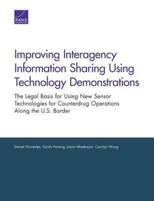 Improving Interagency Information Sharing Using Technology Demonstrations: The Legal Basis for Using New Sensor Technologies for Counterdrug Operations Along the U.S. Border by Carolyn Wong, Sarah Harting, Jason Mastbaum, Daniel Gonzales