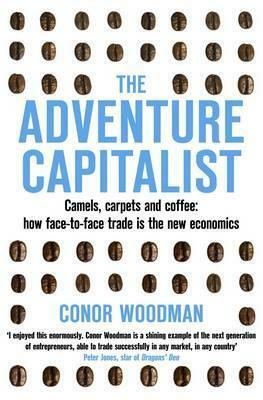 The Adventure Capitalist: Camels, Carpets and Coffee: How Face-To-Face Trade Is the New Economics by Conor Woodman