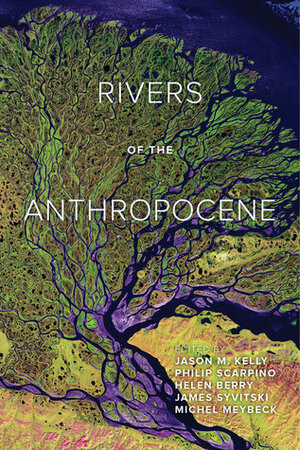 Rivers of the Anthropocene by Philip Scarpino, Helen Berry, Jason M. Kelly, Michel Meybeck, James Syvitski