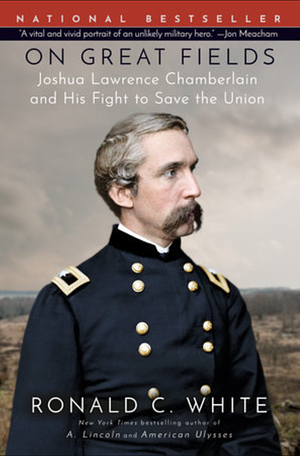 On Great Fields: The Life and Unlikely Heroism of Joshua Lawrence Chamberlain by Ronald C. White