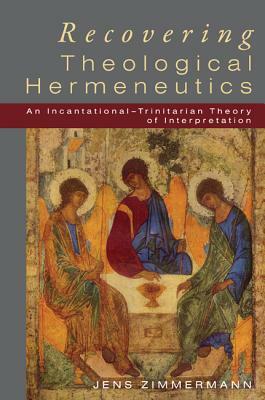 Recovering Theological Hermeneutics: An Incarnational-Trinitarian Theory of Interpretation by Jens Zimmermann