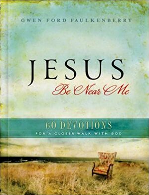 Jesus Be Near Me: 60 Devotions for a Closer Walk with God by Gwen Ford Faulkenberry