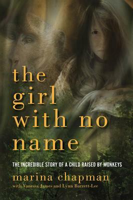 The Girl with No Name: The Incredible Story of a Child Raised by Monkeys by Marina Chapman