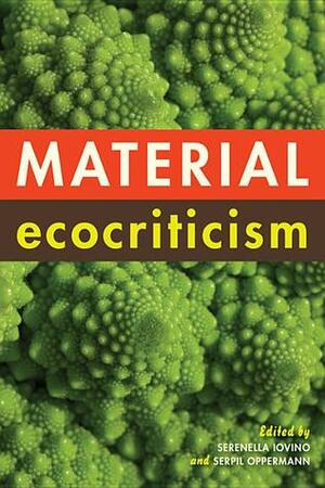 Material Ecocriticism by Serenella Iovino, Serpil Oppermann