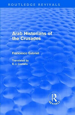 Arab Historians of the Crusades (Routledge Revivals) by Francesco Gabrieli