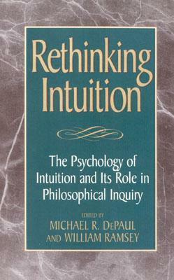Rethinking Intuition: The Psychology of Intuition and its Role in Philosophical Inquiry by Michael DePaul, William Ramsey