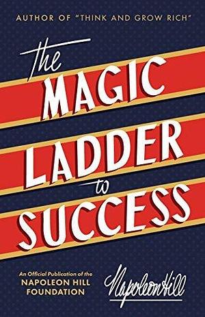 The Magic Ladder to Success: An Official Publication of The Napoleon Hill Foundation® by Napoleon Hill, Napoleon Hill