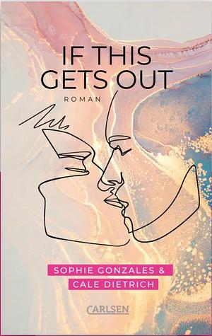 If This Gets Out: Cool, gefühlvoll, engagiert – Friends-to-Lovers-Romance ab 14 by Sophie Gonzales, Cale Dietrich
