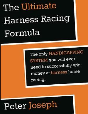 The Ultimate Harness Racing Formula: The only HANDICAPPING SYSTEM you will ever by Peter Joseph