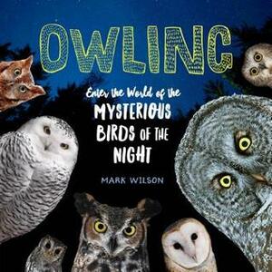 Owling: Enter the World of the Mysterious Birds of the Night by Mark Wilson