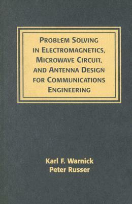 Problem Solving in Electromagnetics, Microwave Circuit, and Antenna Design for Communications Engineering by Peter Russer, Karl F. Warnick