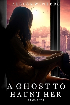 A Ghost to Haunt Her: A Romance by Alessa Winters