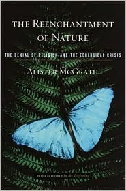 The Reenchantment Of Nature: The Denial Of Religion And The Ecological Crisis by Alister E. McGrath