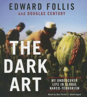 The Dark Art: My Undercover Life in Global Narco-Terrorism by Edward Follis, Douglas Century