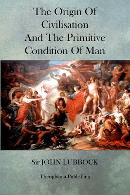 The Origin of Civilisation and the Primitive Condition of Man by John Lubbock