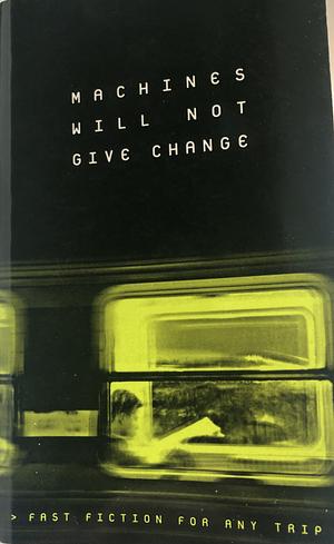 Machines Will Not Give Change by George Dunford, Katie Falkiner, Rose Mulready, Andrew Hunting