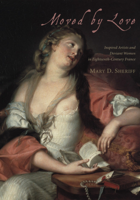 Moved by Love: Inspired Artists and Deviant Women in Eighteenth-Century France by Mary D. Sheriff