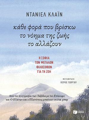 Κάθε φορά που βρίσκω το νόημα της ζωής το αλλάζουν: Η σοφία των μεγάλων φιλοσόφων για τη ζωή by Daniel Klein