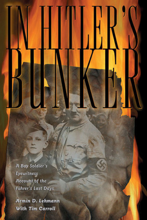 In Hitler's Bunker: A Boy Soldier's Eyewitness Account of the Fuhrer's Last Days by Armin D. Lehmann, Tim Carroll