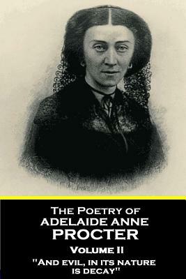 The Poetry of Adelaide Anne Procter - Volume II: "And evil, in its nature, is decay" by Adelaide Anne Procter