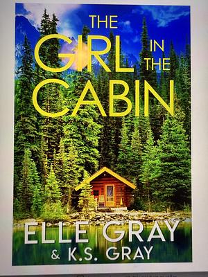 The Girl in the Cabin by Elle Gray, K.S. Gray