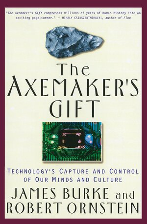 The Axemaker's Gift: Technology's Capture and Control of Our Minds and Culture by James Burke