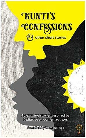 Kunti's Confessions & Other Short Stories: 15 exciting stories inspired by India's best women authors by Ashima Jain, Aparna Vedapuri Singh, Sandhya Renukamba