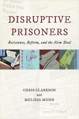 Disruptive Prisoners: Resistance, Reform, and the New Deal by Chris Clarkson, Melissa Munn