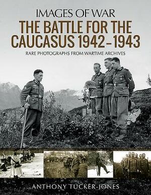 The Battle for the Caucasus 1942-1943 by Anthony Tucker-Jones