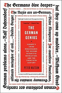 The German Genius: Europe's Third Renaissance, the Second Scientific Revolution, and the Twentieth Century by Peter Watson