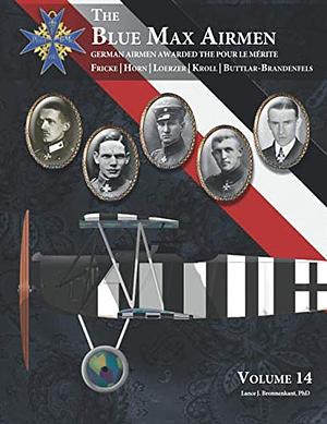 THE BLUE MAX AIRMEN: German Airmen Awarded the Pour le Mérite: Volume 14 | Fricke, Horn, Loerzer, Kroll & Buttlar-Brandenfels by Lance J. Bronnenkant