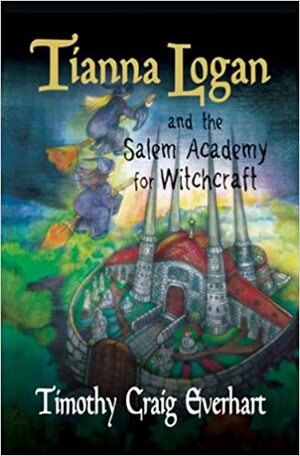 Tianna Logan and the Salem Academy for Witchcraft by Timothy Craig Everhart