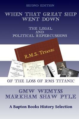 When That Great Ship Went Down: the legal and political repercussions of the loss of RMS Titanic by Markham Shaw Pyle, G.M.W. Wemyss
