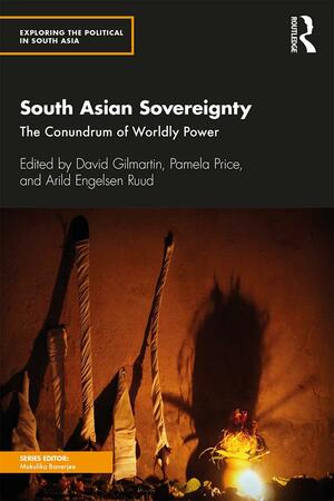 South Asian Sovereignty: The Conundrum of Worldly Power by Arild Engelsen Ruud, Pamela G. Price, David Gilmartin